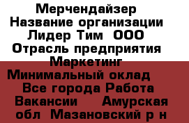 Мерчендайзер › Название организации ­ Лидер Тим, ООО › Отрасль предприятия ­ Маркетинг › Минимальный оклад ­ 1 - Все города Работа » Вакансии   . Амурская обл.,Мазановский р-н